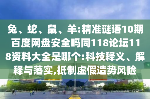 兔、蛇、鼠、羊:精准谜语10期百度网盘安全吗同118论坛118资料大全是哪个:科技释义、解释与落实,抵制虚假造势风险