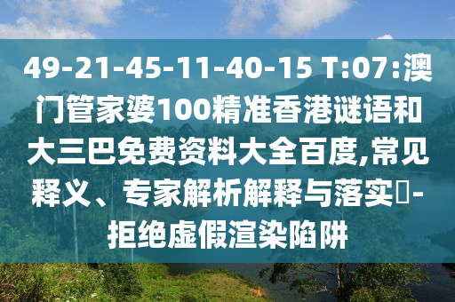 49-21-45-11-40-15 T:07:澳门管家婆100精准香港谜语和大三巴免费资料大全百度,常见释义、专家解析解释与落实​-拒绝虚假渲染陷阱