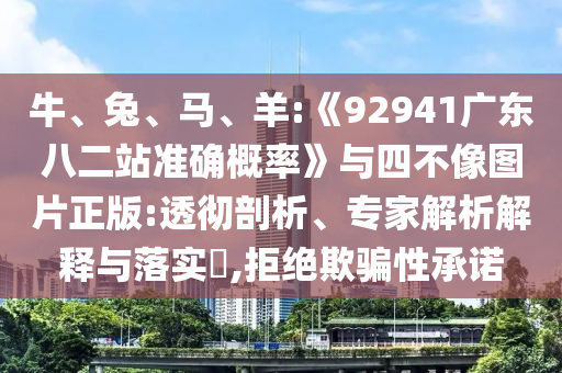 牛、兔、马、羊:《92941广东八二站准确概率》与四不像图片正版:透彻剖析、专家解析解释与落实,拒绝欺骗性承诺