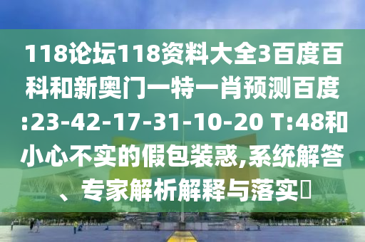 118论坛118资料大全3百度百科和新奥门一特一肖预测百度:23-42-17-31-10-20 T:48和小心不实的假包装惑,系统解答、专家解析解释与落实