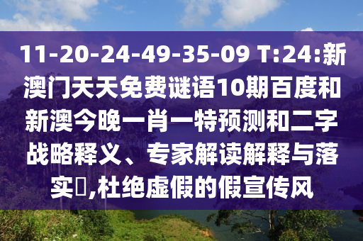 11-20-24-49-35-09 T:24:新澳门天天免费谜语10期百度和新澳今晚一肖一特预测和二字战略释义、专家解读解释与落实​,杜绝虚假的假宣传风