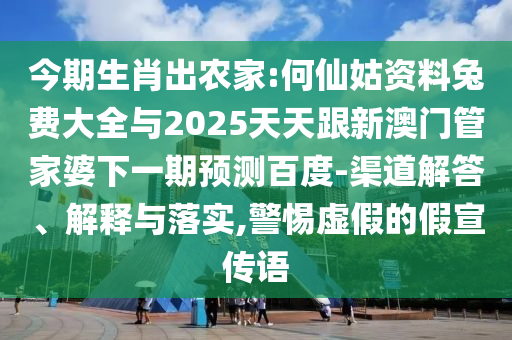 今期生肖出农家:何仙姑资料兔费大全与2025天天跟新澳门管家婆下一期预测百度-渠道解答、解释与落实,警惕虚假的假宣传语
