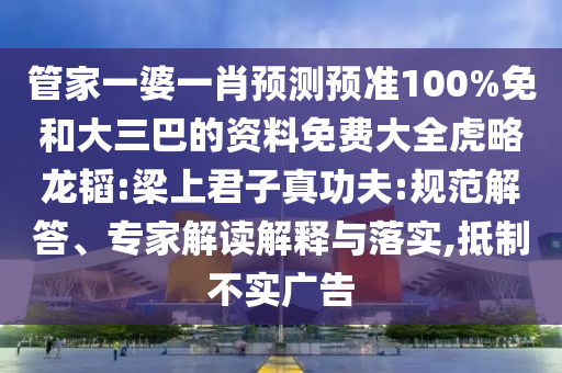 管家一婆一肖预测预准100%免和大三巴的资料免费大全虎略龙韬:梁上君子真功夫:规范解答、专家解读解释与落实,抵制不实广告