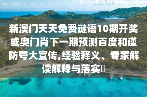 新澳门天天免费谜语10期开奖或奥门肖下一期预测百度和谨防夸大宣传,经验释义、专家解读解释与落实